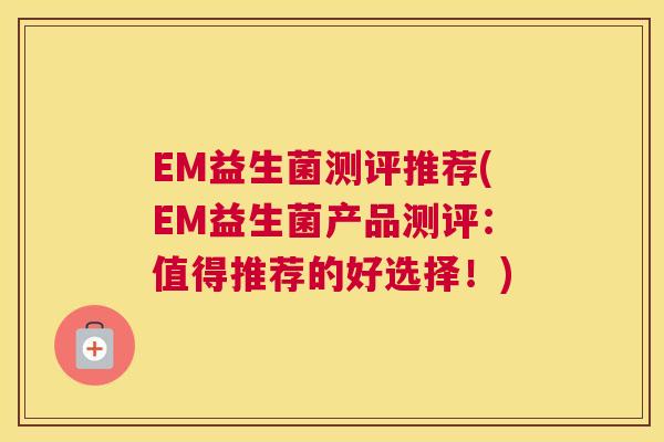 EM益生菌测评推荐(EM益生菌产品测评：值得推荐的好选择！)
