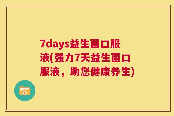 7days益生菌口服液(强力7天益生菌口服液，助您健康养生)