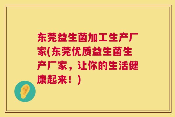 东莞益生菌加工生产厂家(东莞优质益生菌生产厂家，让你的生活健康起来！)