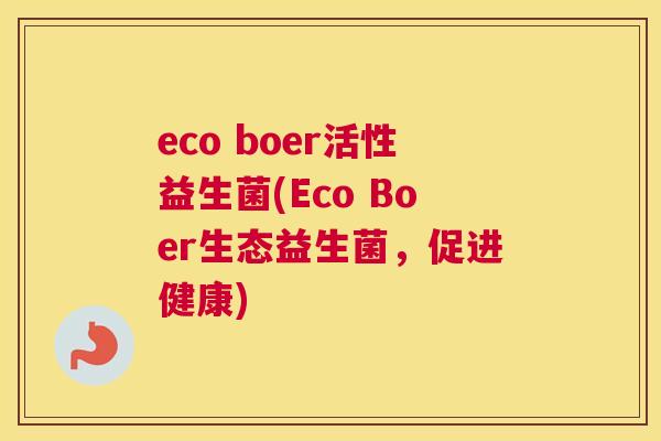 eco boer活性益生菌(Eco Boer生态益生菌，促进健康)