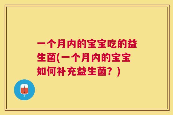 一个月内的宝宝吃的益生菌(一个月内的宝宝如何补充益生菌？)