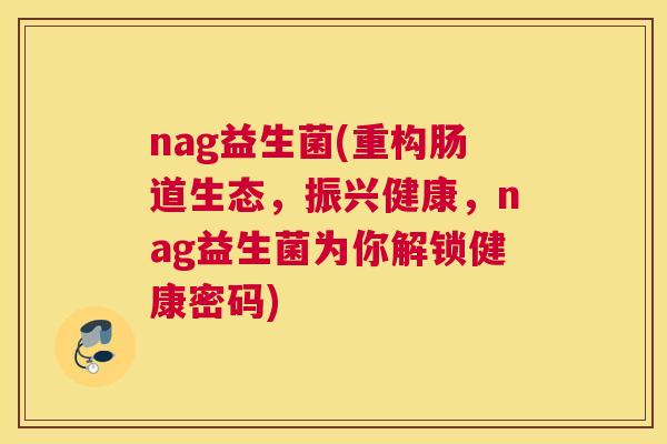 nag益生菌(重构肠道生态，振兴健康，nag益生菌为你解锁健康密码)