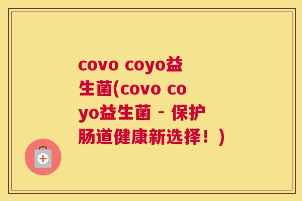 covo coyo益生菌(covo coyo益生菌 - 保护肠道健康新选择！)