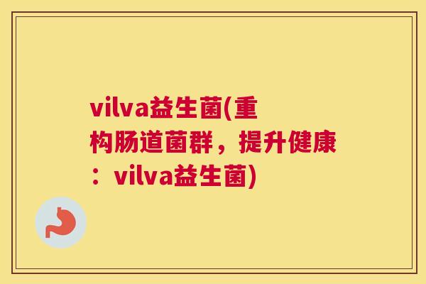 vilva益生菌(重构肠道菌群，提升健康：vilva益生菌)