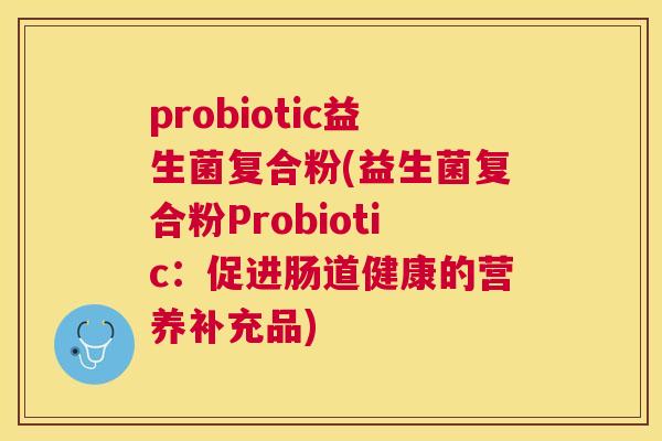 probiotic益生菌复合粉(益生菌复合粉Probiotic：促进肠道健康的营养补充品)