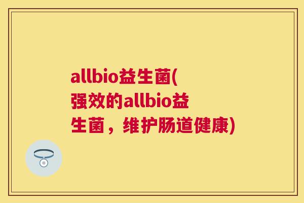 allbio益生菌(强效的allbio益生菌，维护肠道健康)
