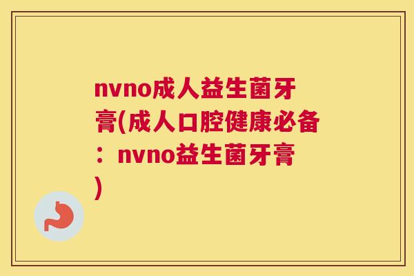 nvno成人益生菌牙膏(成人口腔健康必备：nvno益生菌牙膏)