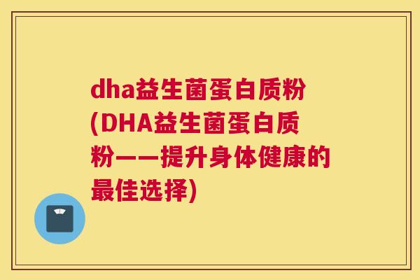 dha益生菌蛋白质粉(DHA益生菌蛋白质粉——提升身体健康的最佳选择)