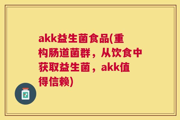akk益生菌食品(重构肠道菌群，从饮食中获取益生菌，akk值得信赖)
