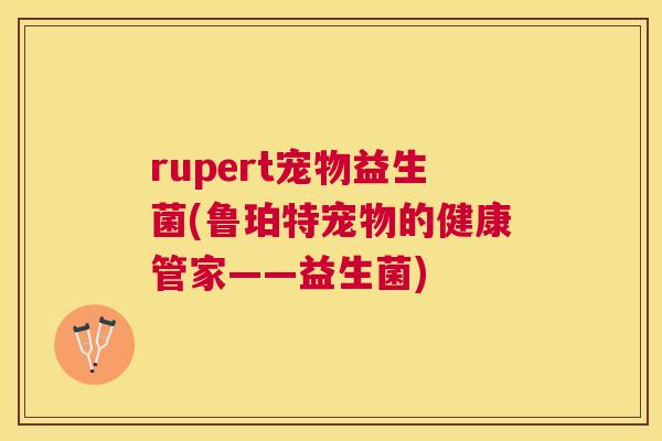 rupert宠物益生菌(鲁珀特宠物的健康管家——益生菌)