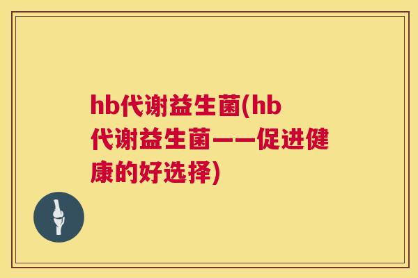 hb代谢益生菌(hb代谢益生菌——促进健康的好选择)