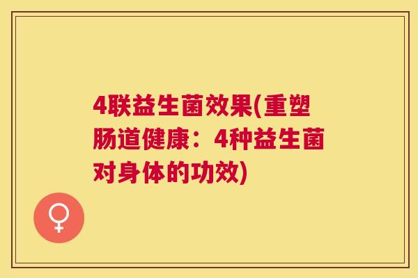 4联益生菌效果(重塑肠道健康：4种益生菌对身体的功效)