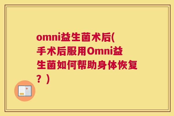 omni益生菌术后(手术后服用Omni益生菌如何帮助身体恢复？)