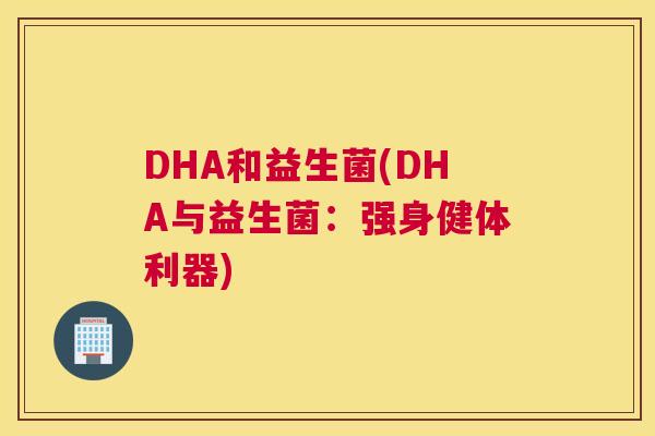 DHA和益生菌(DHA与益生菌：强身健体利器)