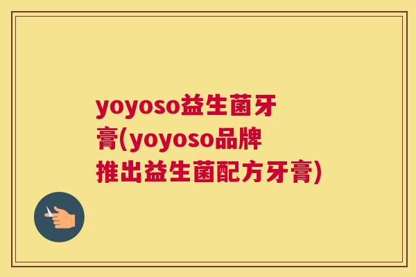 yoyoso益生菌牙膏(yoyoso品牌推出益生菌配方牙膏)