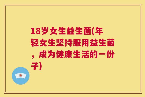 18岁女生益生菌(年轻女生坚持服用益生菌，成为健康生活的一份子)