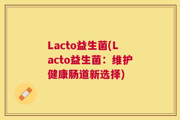 Lacto益生菌(Lacto益生菌：维护健康肠道新选择)