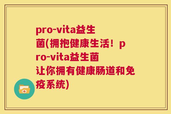 pro-vita益生菌(拥抱健康生活！pro-vita益生菌让你拥有健康肠道和免疫系统)