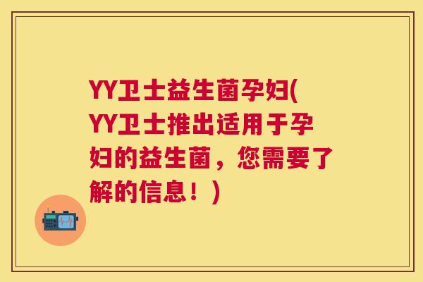 YY卫士益生菌孕妇(YY卫士推出适用于孕妇的益生菌，您需要了解的信息！)