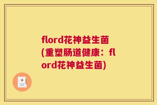 flord花神益生菌(重塑肠道健康：flord花神益生菌)