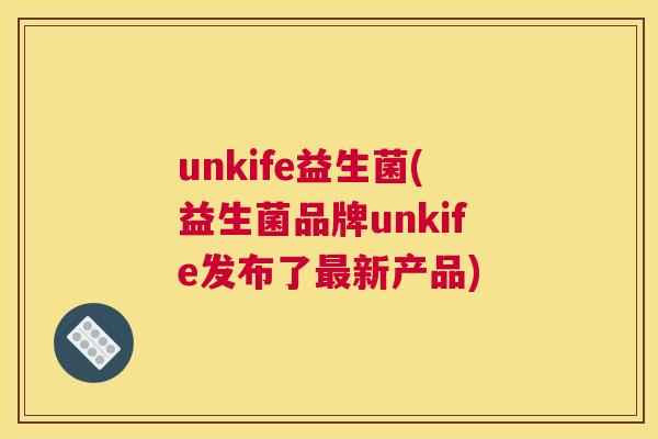 unkife益生菌(益生菌品牌unkife发布了最新产品)