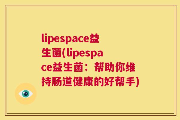 lipespace益生菌(lipespace益生菌：帮助你维持肠道健康的好帮手)