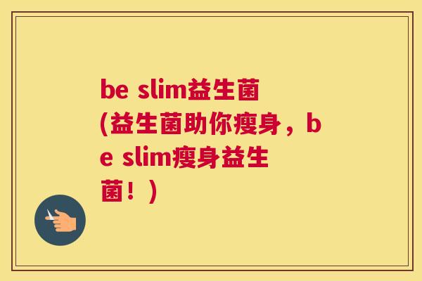 be slim益生菌(益生菌助你瘦身，be slim瘦身益生菌！)