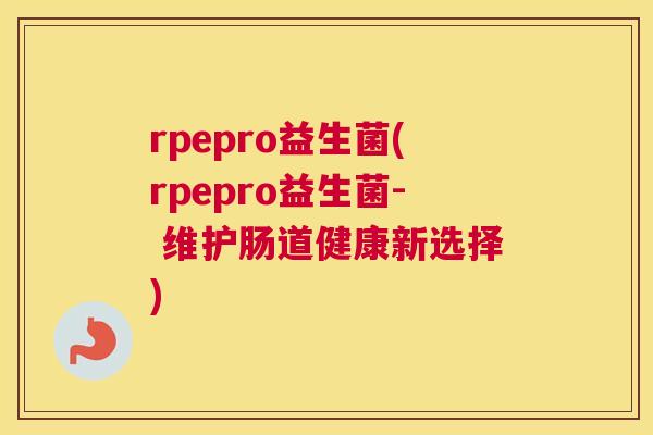 rpepro益生菌(rpepro益生菌- 维护肠道健康新选择)