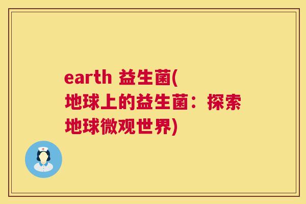 earth 益生菌(地球上的益生菌：探索地球微观世界)