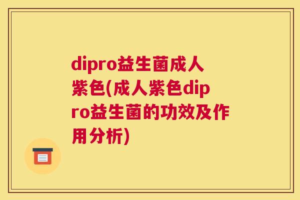 dipro益生菌成人紫色(成人紫色dipro益生菌的功效及作用分析)