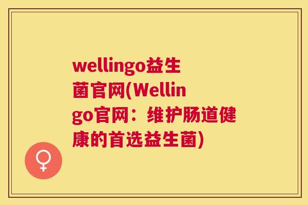 wellingo益生菌官网(Wellingo官网：维护肠道健康的首选益生菌)