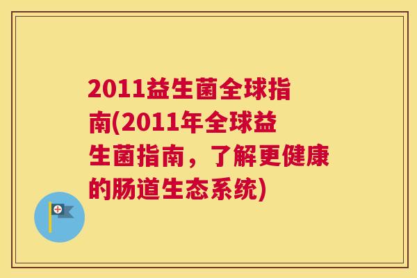 2011益生菌全球指南(2011年全球益生菌指南，了解更健康的肠道生态系统)