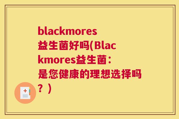 blackmores益生菌好吗(Blackmores益生菌：是您健康的理想选择吗？)