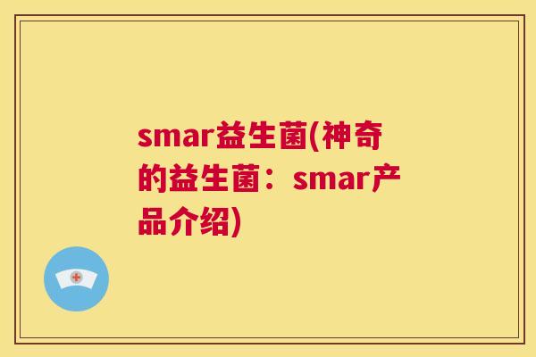 smar益生菌(神奇的益生菌：smar产品介绍)