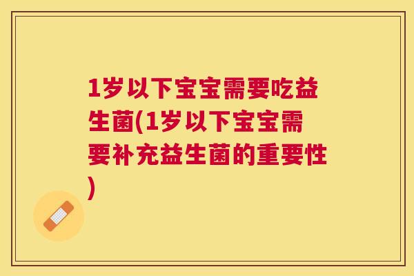 1岁以下宝宝需要吃益生菌(1岁以下宝宝需要补充益生菌的重要性)