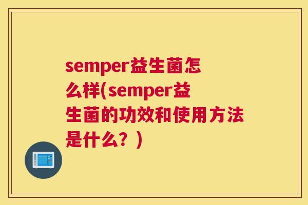 semper益生菌怎么样(semper益生菌的功效和使用方法是什么？)