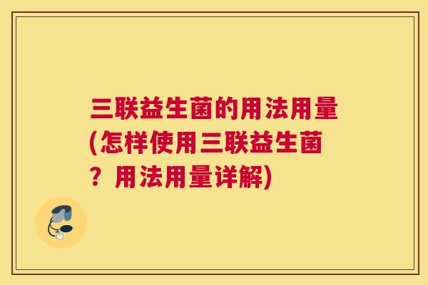 三联益生菌的用法用量(怎样使用三联益生菌？用法用量详解)