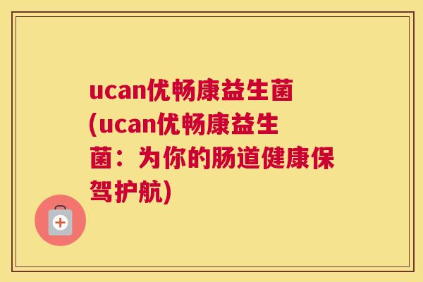 ucan优畅康益生菌(ucan优畅康益生菌：为你的肠道健康保驾护航)