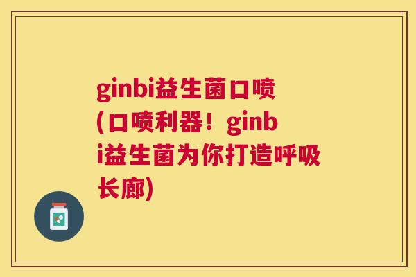 ginbi益生菌口喷(口喷利器！ginbi益生菌为你打造呼吸长廊)
