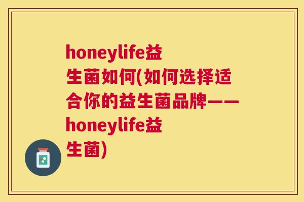 honeylife益生菌如何(如何选择适合你的益生菌品牌——honeylife益生菌)