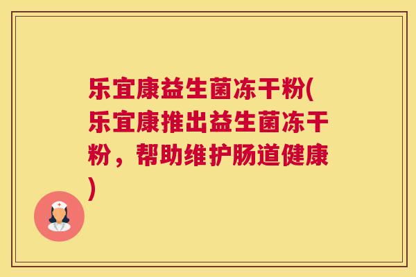 乐宜康益生菌冻干粉(乐宜康推出益生菌冻干粉，帮助维护肠道健康)