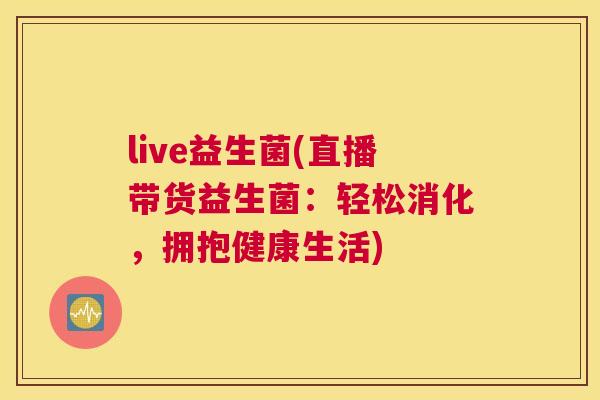 live益生菌(直播带货益生菌：轻松消化，拥抱健康生活)