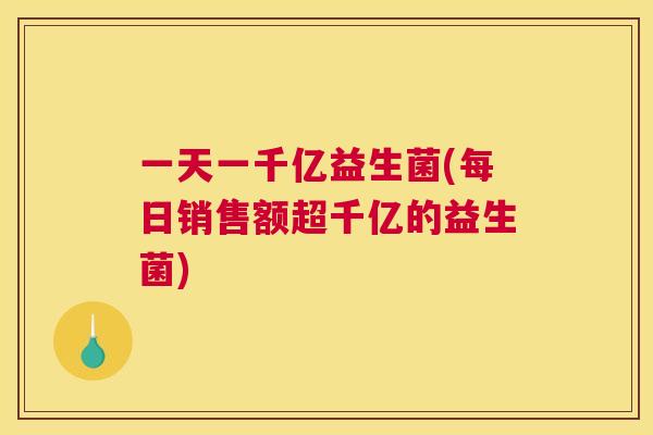 一天一千亿益生菌(每日销售额超千亿的益生菌)