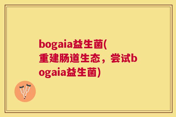 bogaia益生菌(重建肠道生态，尝试bogaia益生菌)
