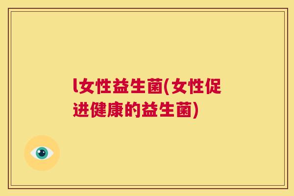 l女性益生菌(女性促进健康的益生菌)