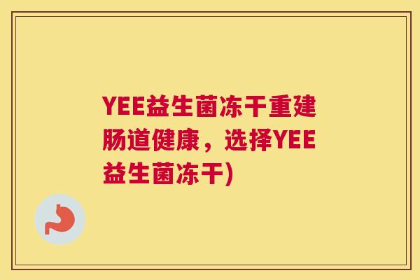 YEE益生菌冻干重建肠道健康，选择YEE益生菌冻干)