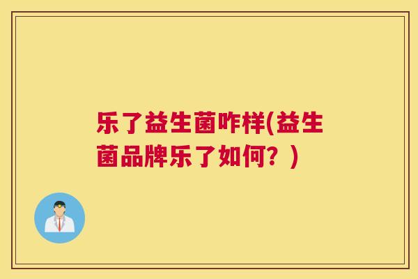 乐了益生菌咋样(益生菌品牌乐了如何？)