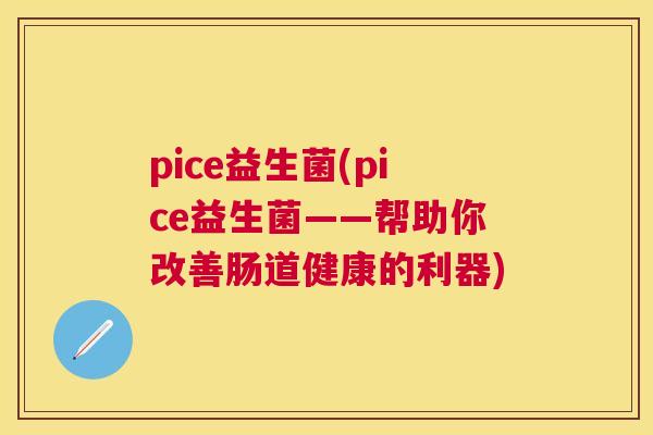 pice益生菌(pice益生菌——帮助你改善肠道健康的利器)