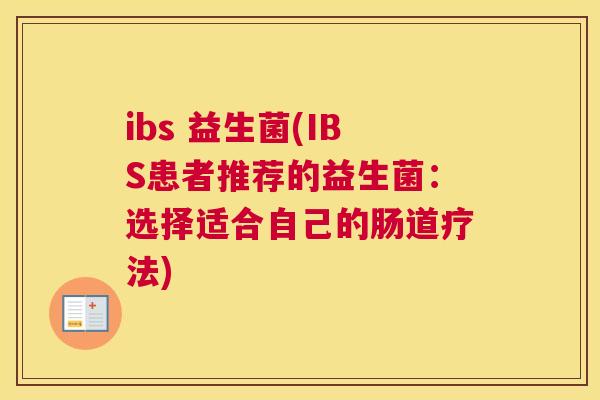 ibs 益生菌(IBS患者推荐的益生菌：选择适合自己的肠道疗法)