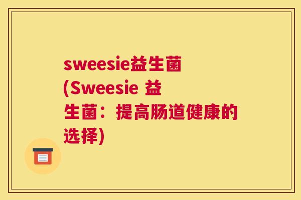 sweesie益生菌(Sweesie 益生菌：提高肠道健康的选择)